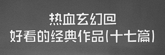 热血玄幻好看的经典作品(十七篇)